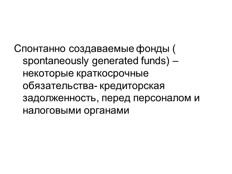 Спонтанно создаваемые фонды ( spontaneously generated funds) – некоторые краткосрочные обязательства- кредиторская задолженность, перед